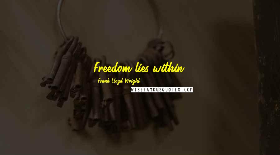 Frank Lloyd Wright Quotes: Freedom lies within.