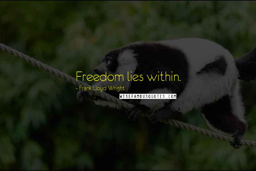 Frank Lloyd Wright Quotes: Freedom lies within.