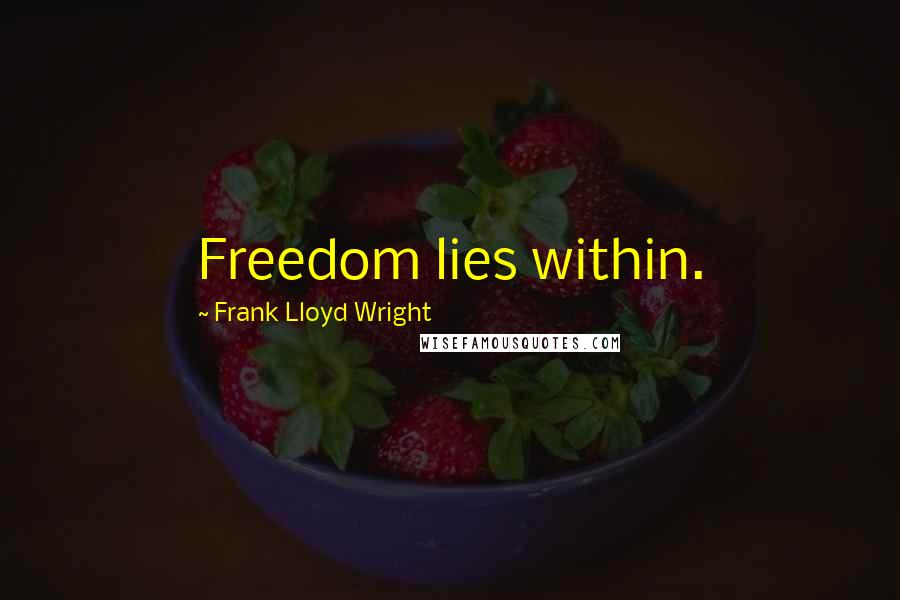 Frank Lloyd Wright Quotes: Freedom lies within.