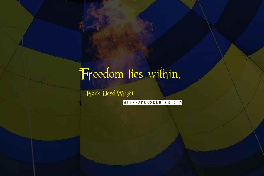 Frank Lloyd Wright Quotes: Freedom lies within.