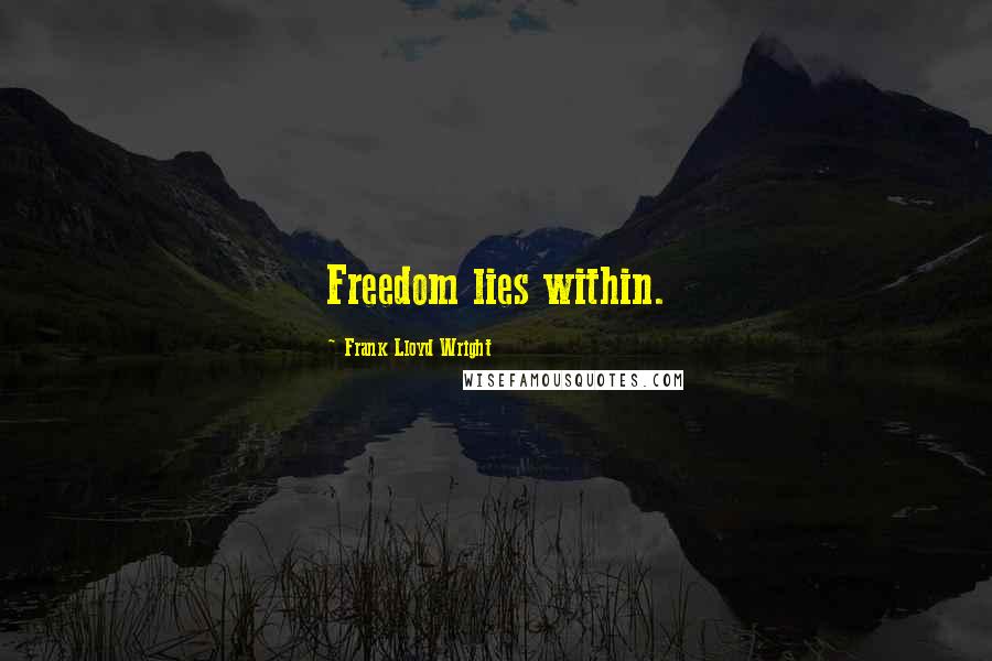 Frank Lloyd Wright Quotes: Freedom lies within.