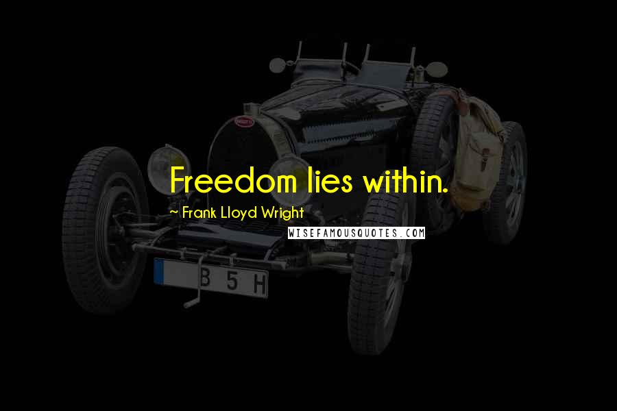 Frank Lloyd Wright Quotes: Freedom lies within.