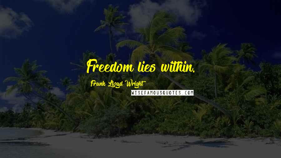 Frank Lloyd Wright Quotes: Freedom lies within.