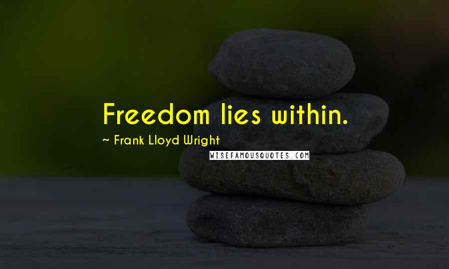 Frank Lloyd Wright Quotes: Freedom lies within.