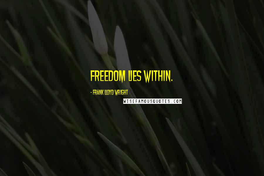 Frank Lloyd Wright Quotes: Freedom lies within.