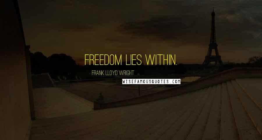 Frank Lloyd Wright Quotes: Freedom lies within.