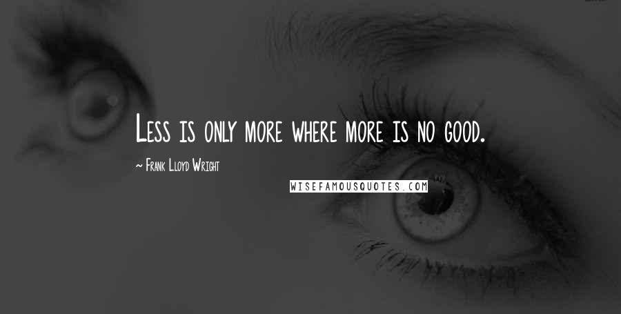 Frank Lloyd Wright Quotes: Less is only more where more is no good.