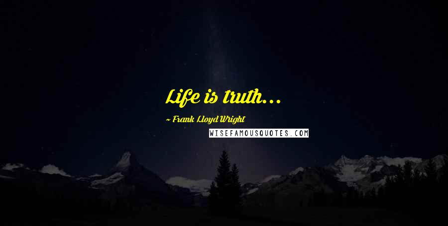 Frank Lloyd Wright Quotes: Life is truth...