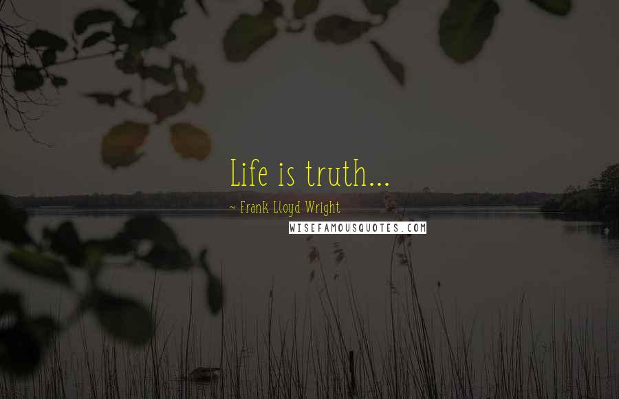 Frank Lloyd Wright Quotes: Life is truth...