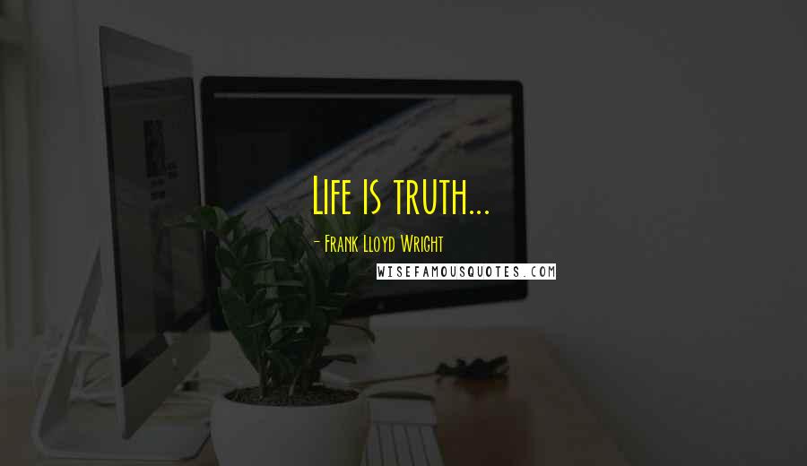 Frank Lloyd Wright Quotes: Life is truth...