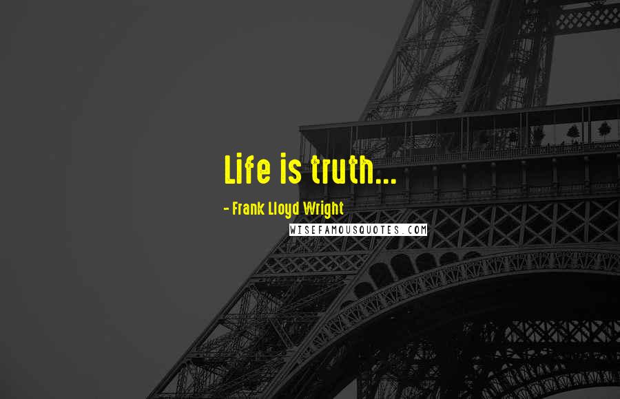 Frank Lloyd Wright Quotes: Life is truth...