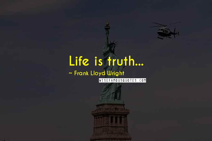 Frank Lloyd Wright Quotes: Life is truth...