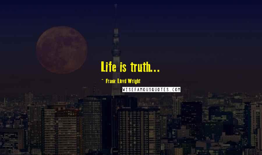Frank Lloyd Wright Quotes: Life is truth...