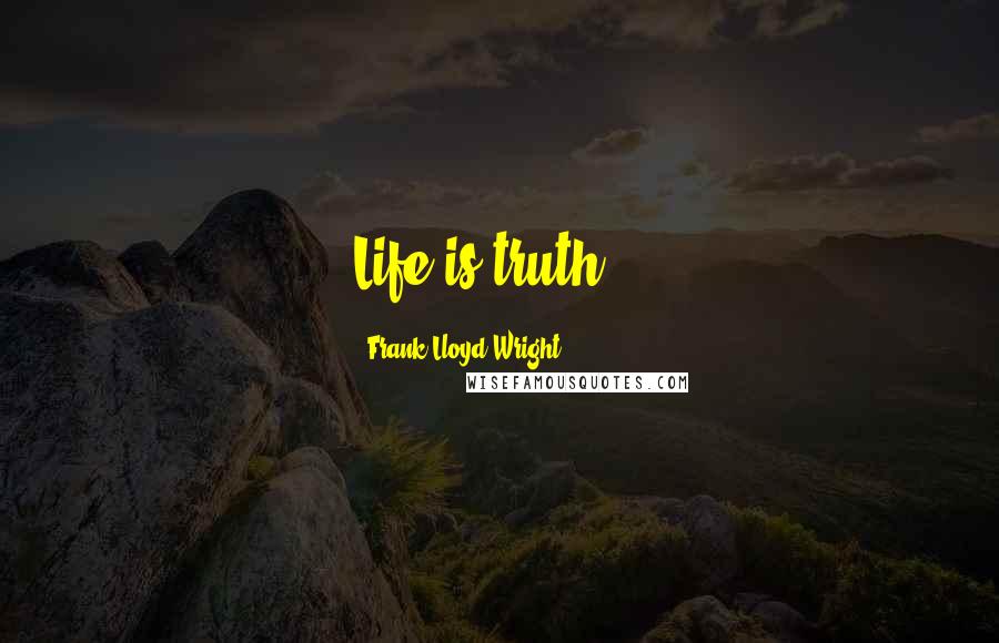 Frank Lloyd Wright Quotes: Life is truth...