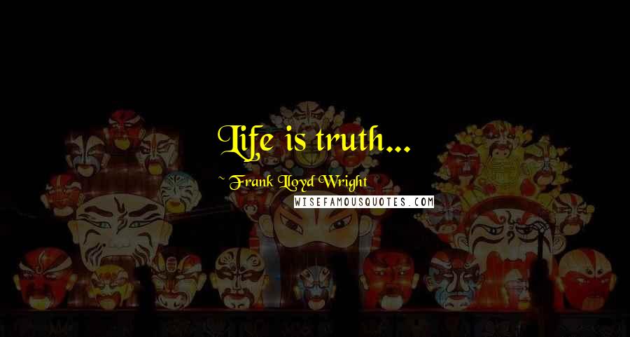 Frank Lloyd Wright Quotes: Life is truth...