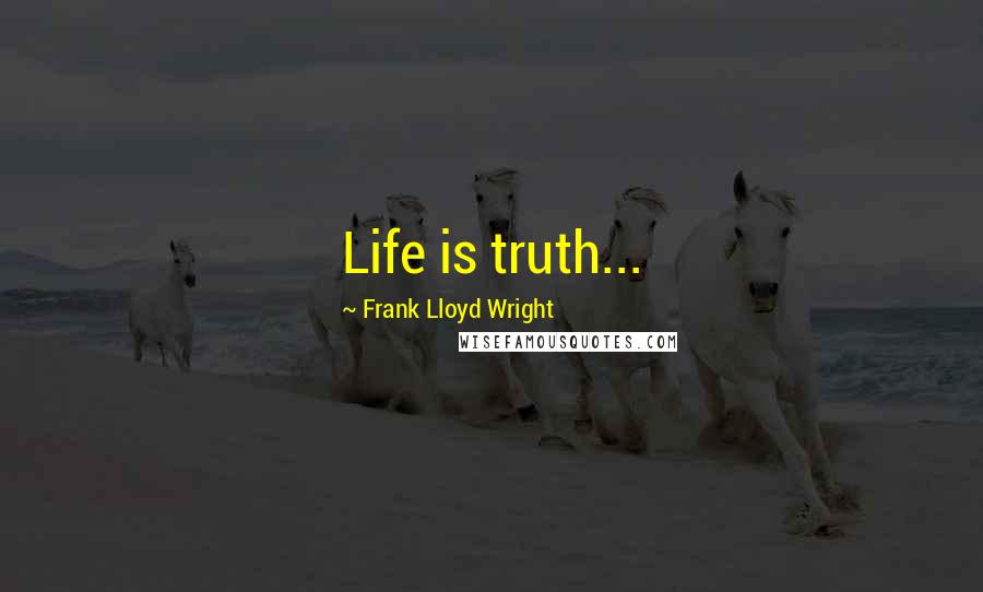 Frank Lloyd Wright Quotes: Life is truth...