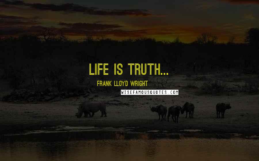 Frank Lloyd Wright Quotes: Life is truth...