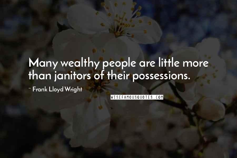 Frank Lloyd Wright Quotes: Many wealthy people are little more than janitors of their possessions.