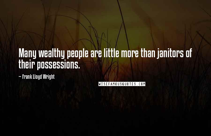 Frank Lloyd Wright Quotes: Many wealthy people are little more than janitors of their possessions.