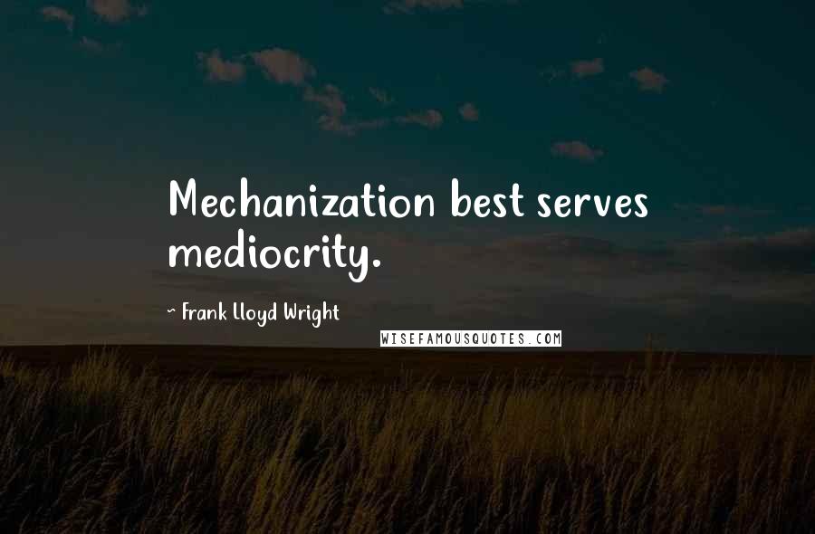 Frank Lloyd Wright Quotes: Mechanization best serves mediocrity.