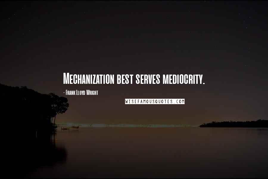 Frank Lloyd Wright Quotes: Mechanization best serves mediocrity.