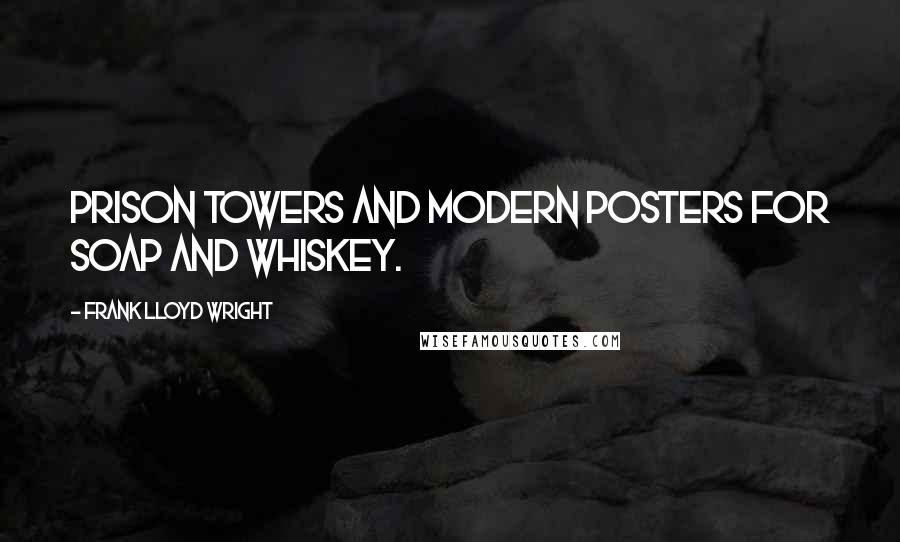 Frank Lloyd Wright Quotes: Prison towers and modern posters for soap and whiskey.