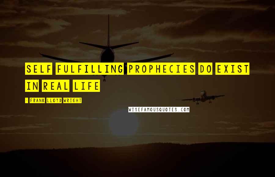 Frank Lloyd Wright Quotes: Self fulfilling prophecies do exist in real life