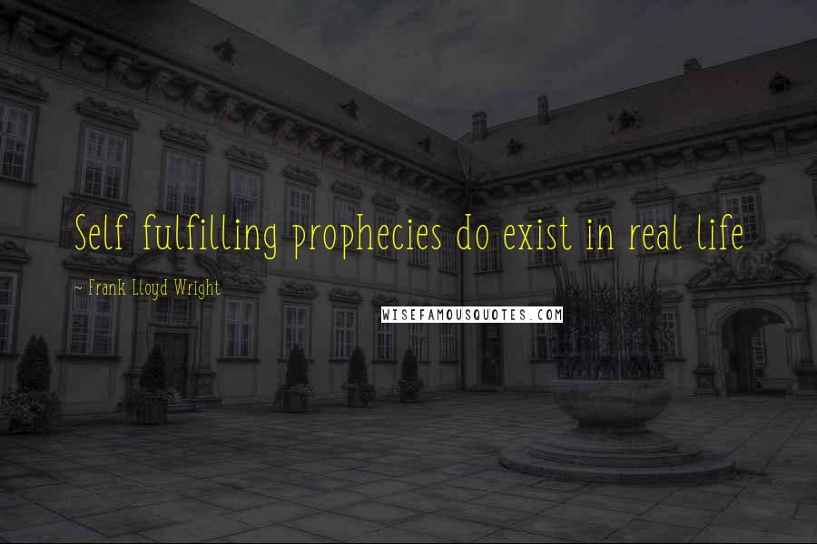 Frank Lloyd Wright Quotes: Self fulfilling prophecies do exist in real life