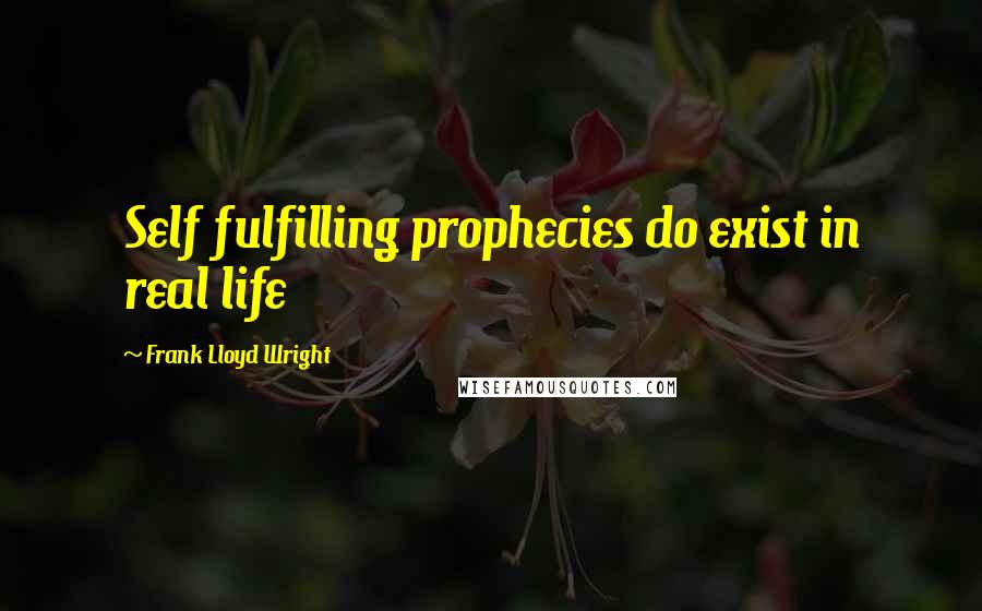 Frank Lloyd Wright Quotes: Self fulfilling prophecies do exist in real life