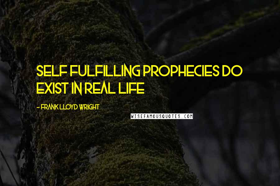 Frank Lloyd Wright Quotes: Self fulfilling prophecies do exist in real life