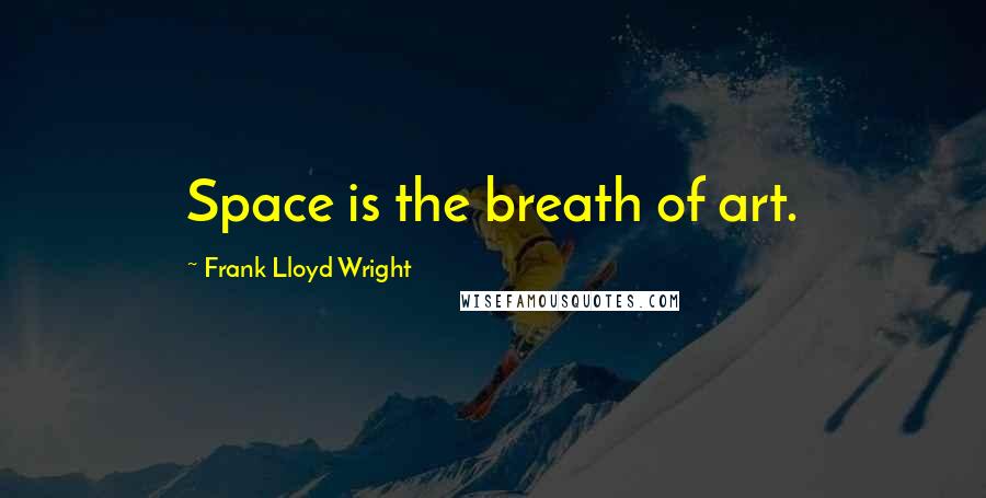 Frank Lloyd Wright Quotes: Space is the breath of art.