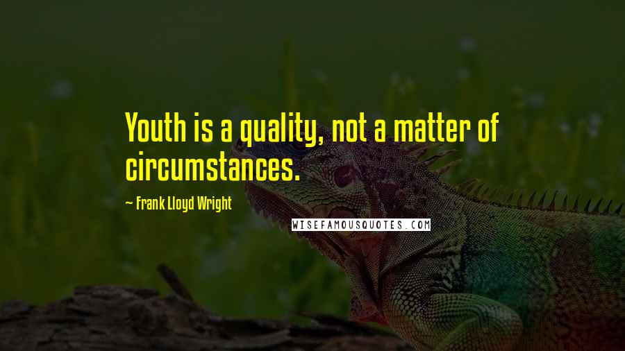 Frank Lloyd Wright Quotes: Youth is a quality, not a matter of circumstances.