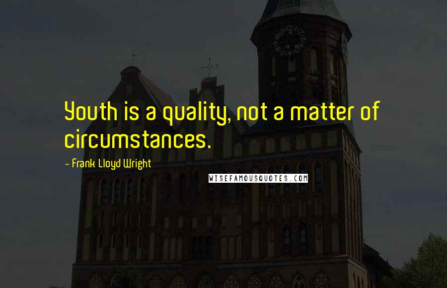 Frank Lloyd Wright Quotes: Youth is a quality, not a matter of circumstances.