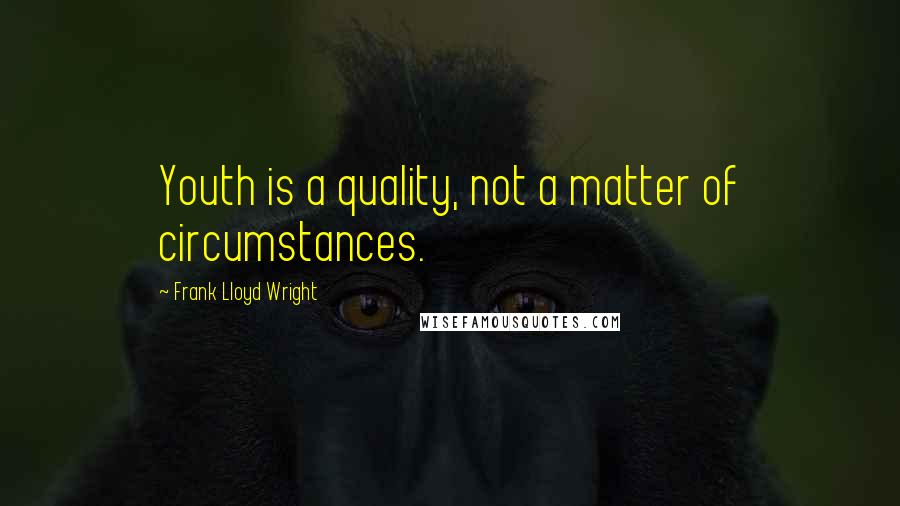 Frank Lloyd Wright Quotes: Youth is a quality, not a matter of circumstances.