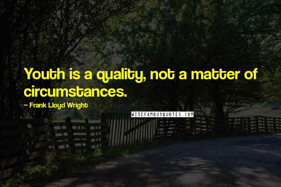 Frank Lloyd Wright Quotes: Youth is a quality, not a matter of circumstances.