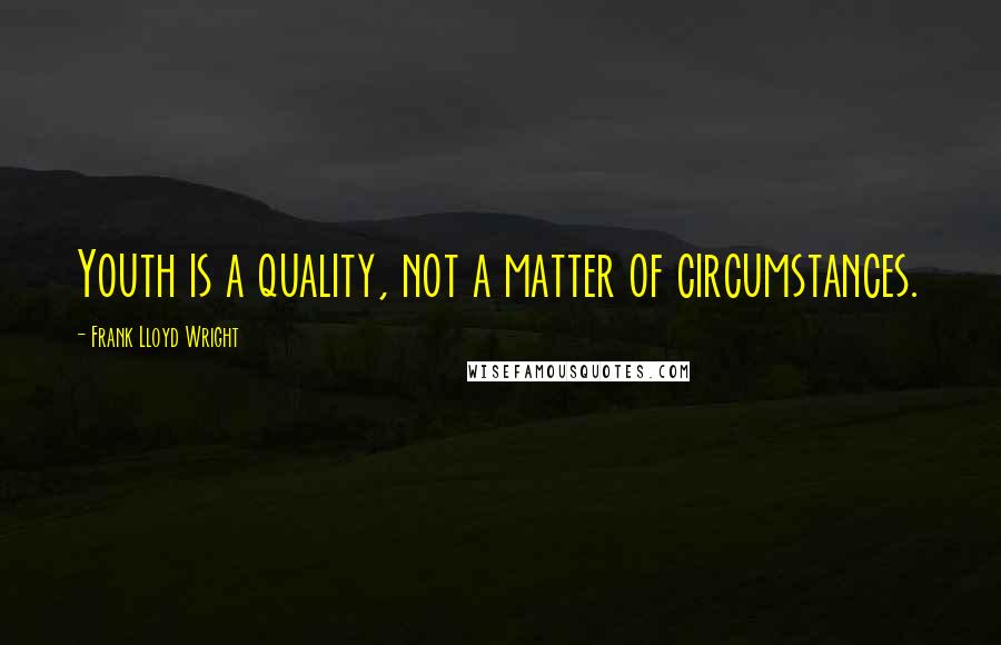 Frank Lloyd Wright Quotes: Youth is a quality, not a matter of circumstances.