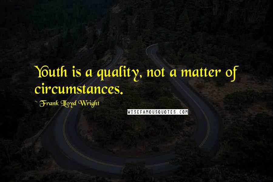 Frank Lloyd Wright Quotes: Youth is a quality, not a matter of circumstances.