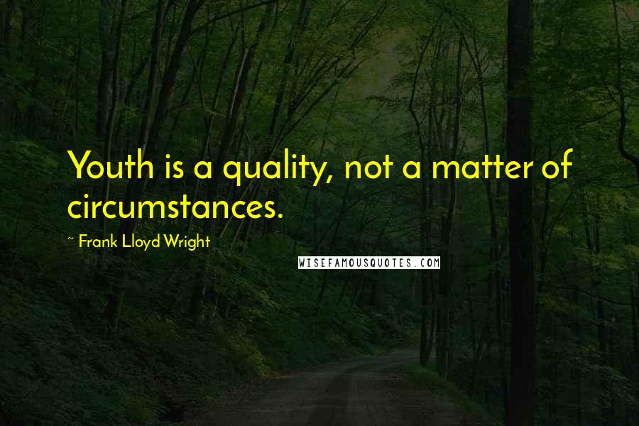 Frank Lloyd Wright Quotes: Youth is a quality, not a matter of circumstances.