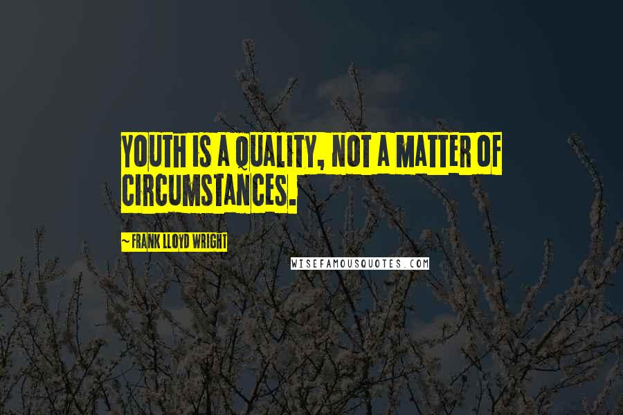 Frank Lloyd Wright Quotes: Youth is a quality, not a matter of circumstances.