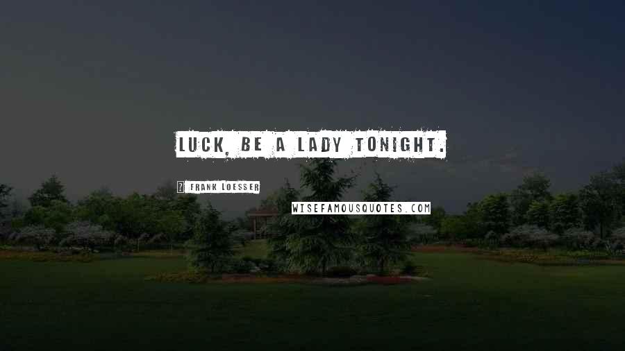 Frank Loesser Quotes: Luck, be a lady tonight.