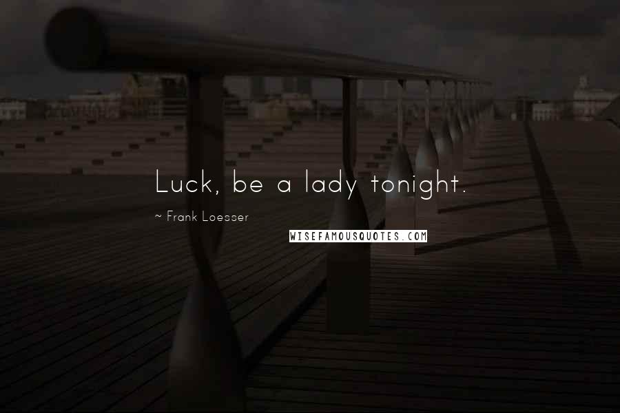 Frank Loesser Quotes: Luck, be a lady tonight.