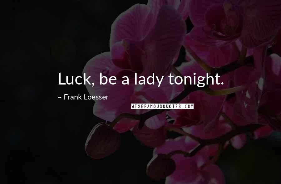 Frank Loesser Quotes: Luck, be a lady tonight.