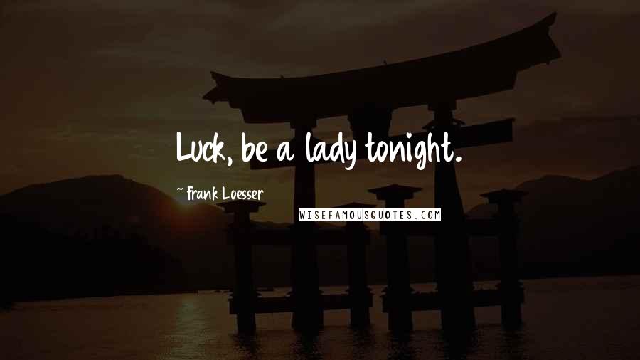 Frank Loesser Quotes: Luck, be a lady tonight.