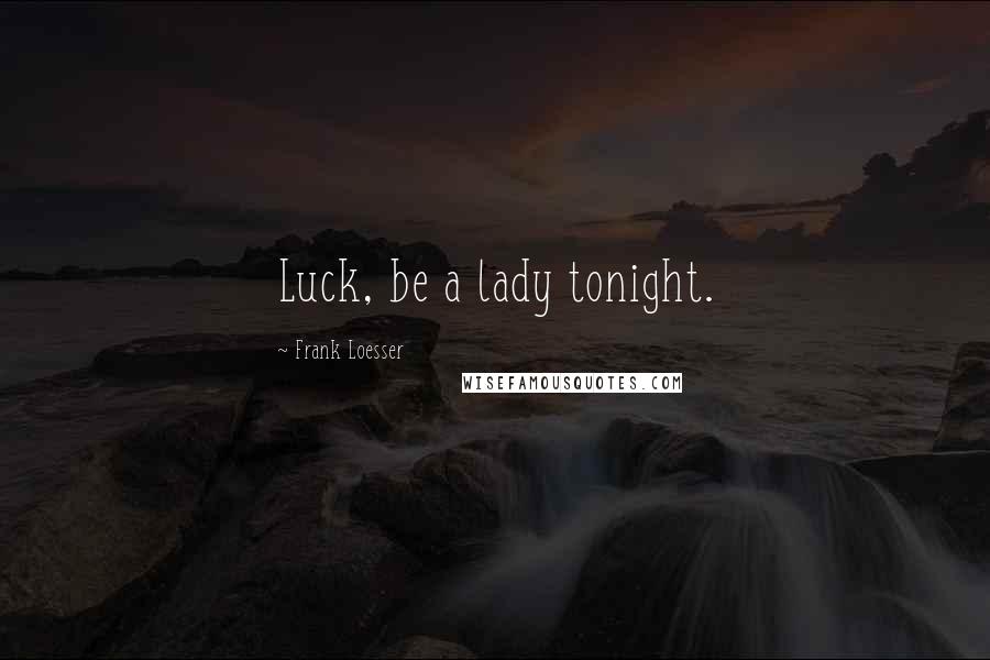 Frank Loesser Quotes: Luck, be a lady tonight.