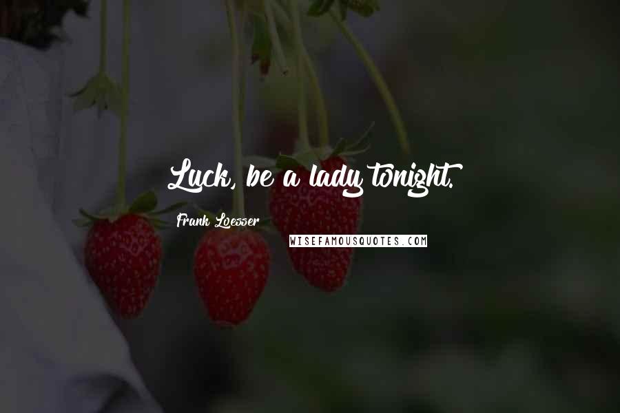 Frank Loesser Quotes: Luck, be a lady tonight.