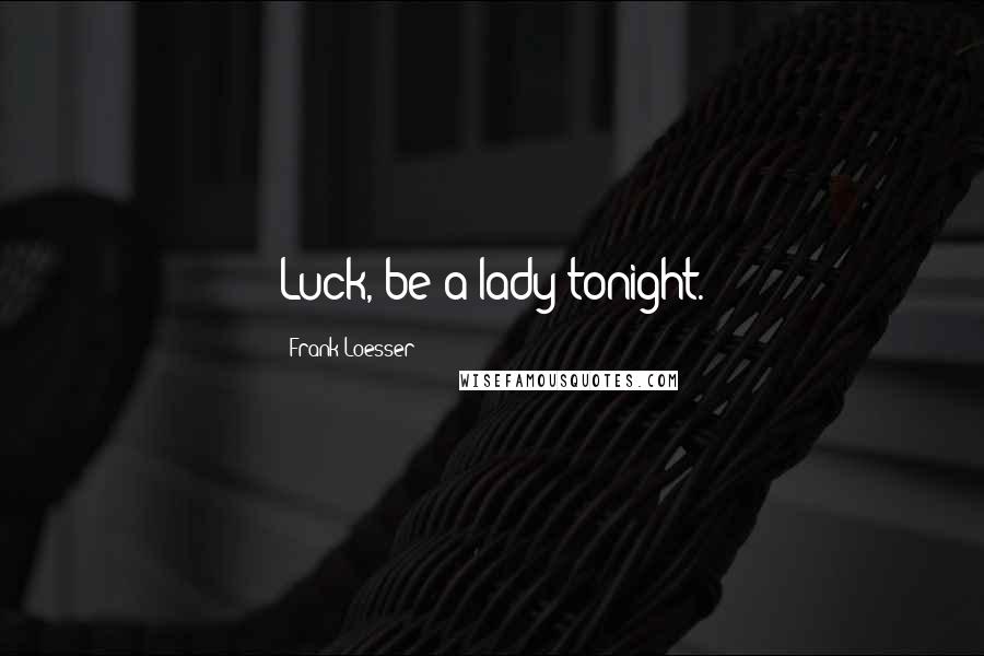 Frank Loesser Quotes: Luck, be a lady tonight.