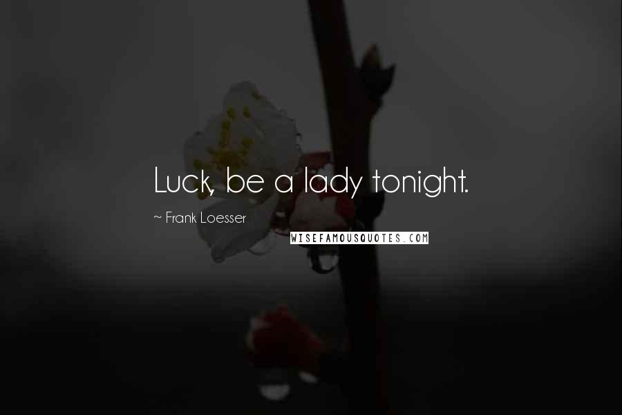 Frank Loesser Quotes: Luck, be a lady tonight.