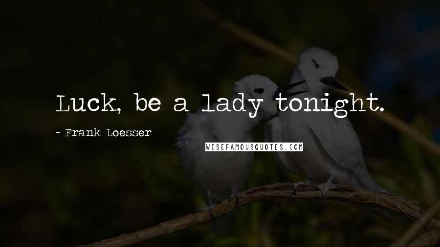 Frank Loesser Quotes: Luck, be a lady tonight.