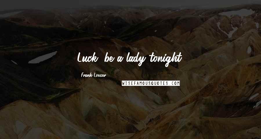 Frank Loesser Quotes: Luck, be a lady tonight.