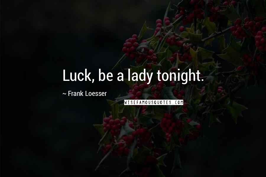 Frank Loesser Quotes: Luck, be a lady tonight.